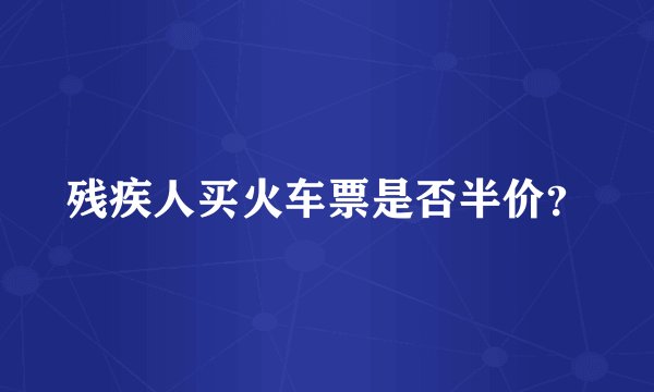 残疾人买火车票是否半价？