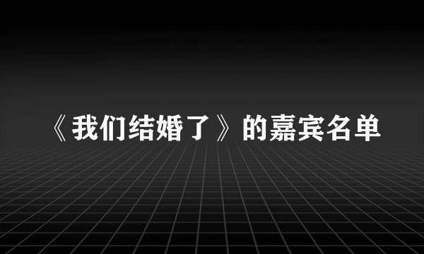 《我们结婚了》的嘉宾名单