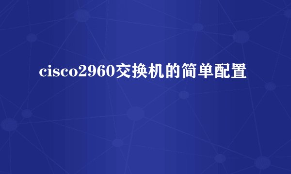 cisco2960交换机的简单配置