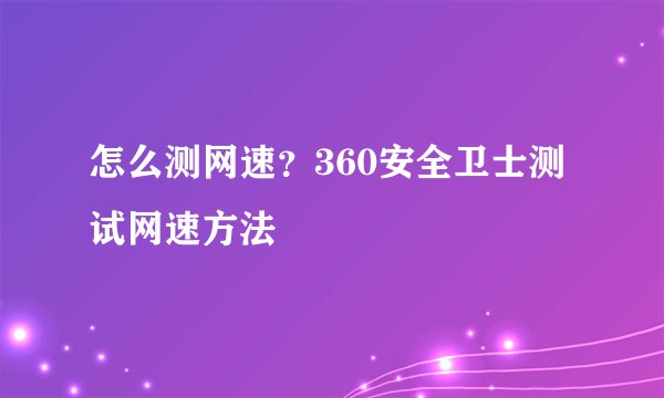 怎么测网速？360安全卫士测试网速方法