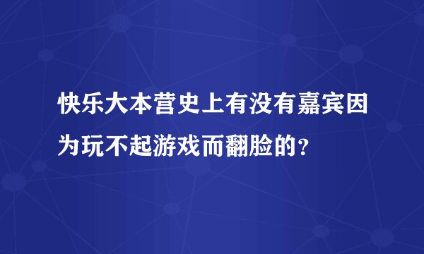 快乐大本营史上有没有嘉宾因为玩不起游戏而翻脸的？