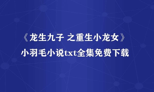 《龙生九子 之重生小龙女》小羽毛小说txt全集免费下载