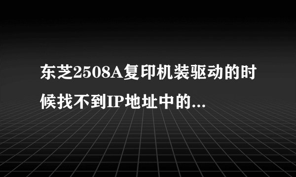 东芝2508A复印机装驱动的时候找不到IP地址中的打印机是什么情况。急？