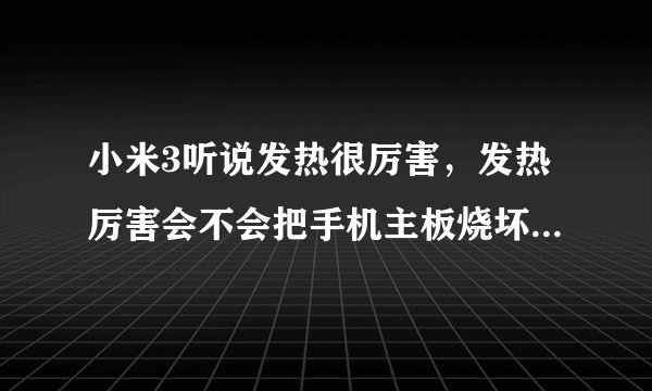 小米3听说发热很厉害，发热厉害会不会把手机主板烧坏呢？？？？