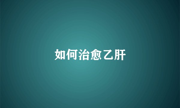 如何治愈乙肝