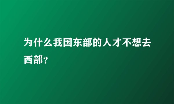 为什么我国东部的人才不想去西部？