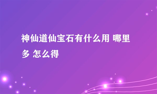 神仙道仙宝石有什么用 哪里多 怎么得