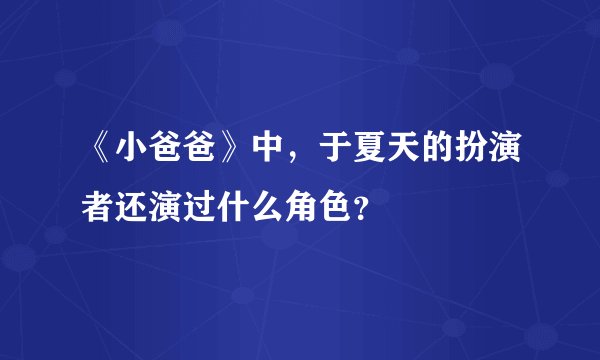 《小爸爸》中，于夏天的扮演者还演过什么角色？