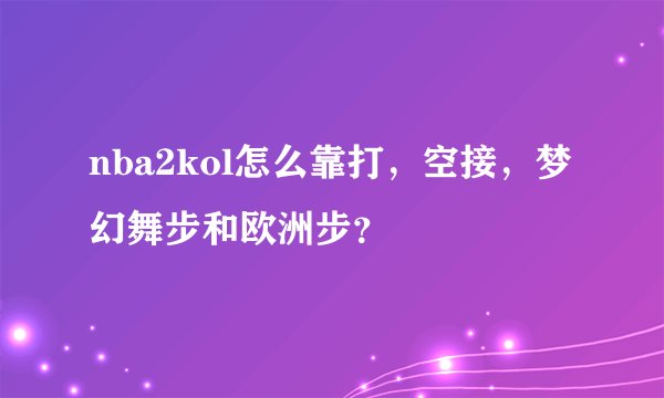 nba2kol怎么靠打，空接，梦幻舞步和欧洲步？