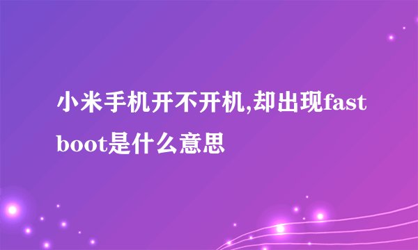 小米手机开不开机,却出现fastboot是什么意思