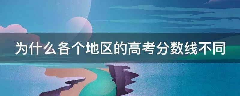 为什么各个地区的高考分数线不同