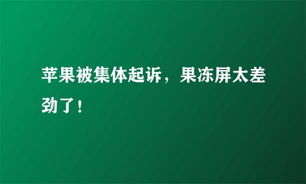 苹果被集体起诉，果冻屏太差劲了！