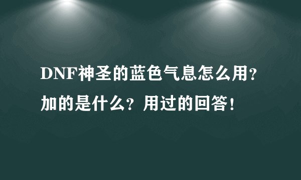DNF神圣的蓝色气息怎么用？加的是什么？用过的回答！