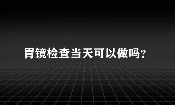 胃镜检查当天可以做吗？