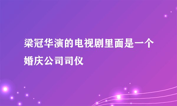 梁冠华演的电视剧里面是一个婚庆公司司仪