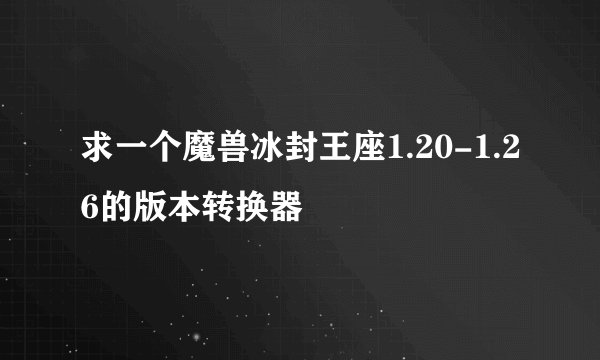 求一个魔兽冰封王座1.20-1.26的版本转换器