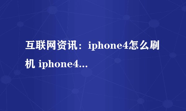 互联网资讯：iphone4怎么刷机 iphone4刷机方法【图解教程】