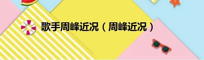 歌手周峰近况（周峰近况）