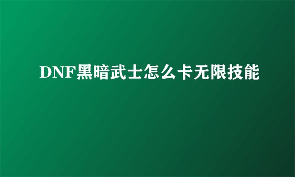 DNF黑暗武士怎么卡无限技能