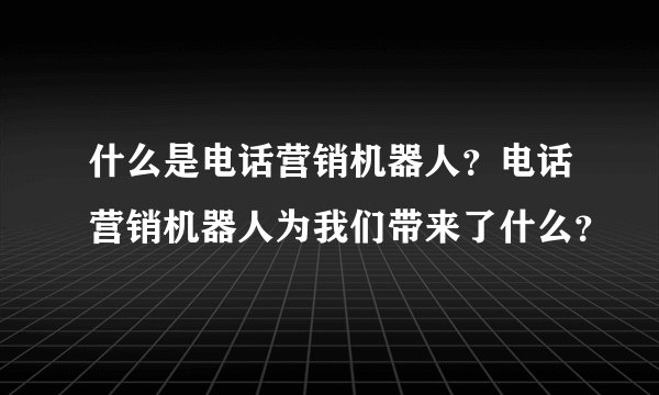 什么是电话营销机器人？电话营销机器人为我们带来了什么？