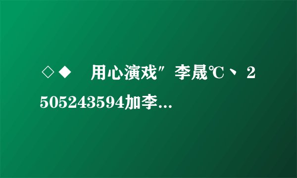 ◇◆゛用心演戏″李晟℃丶 2505243594加李晟的QQ号，问题答案是什么？