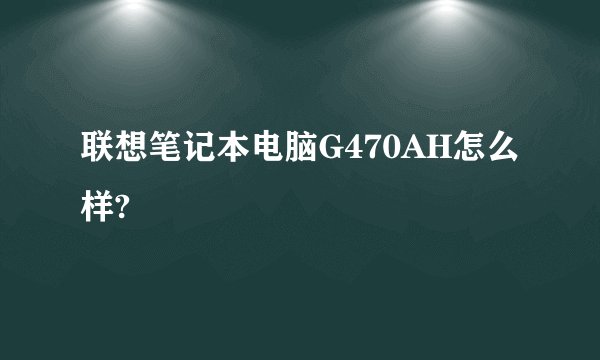 联想笔记本电脑G470AH怎么样?