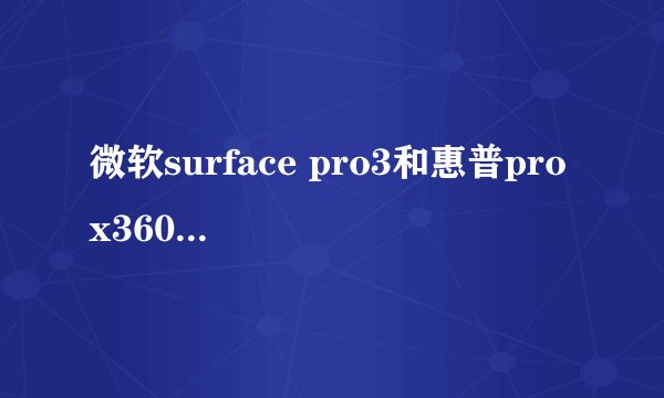 微软surface pro3和惠普pro x360那个性能好点，求解？