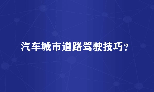 汽车城市道路驾驶技巧?