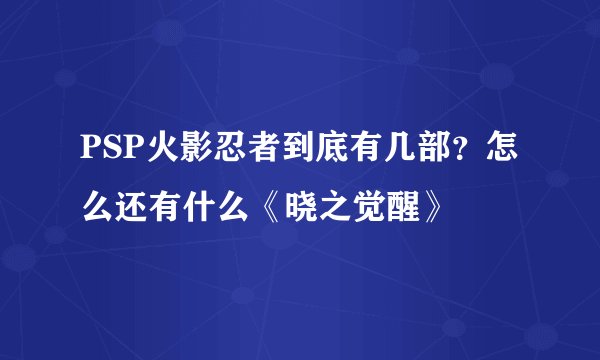 PSP火影忍者到底有几部？怎么还有什么《晓之觉醒》