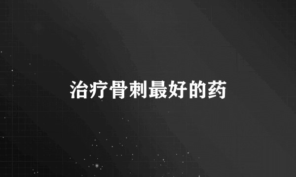 治疗骨刺最好的药