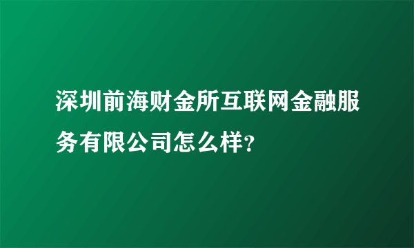 深圳前海财金所互联网金融服务有限公司怎么样？