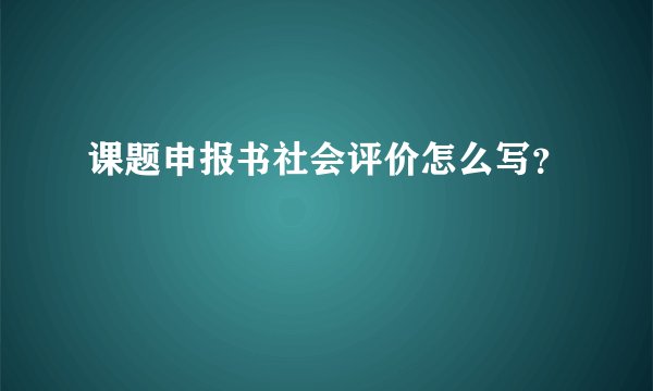 课题申报书社会评价怎么写？