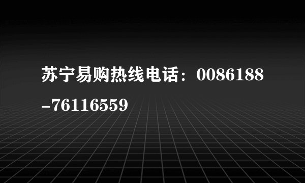 苏宁易购热线电话：0086188-76116559