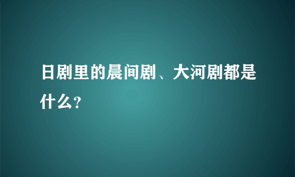 日剧里的晨间剧、大河剧都是什么？