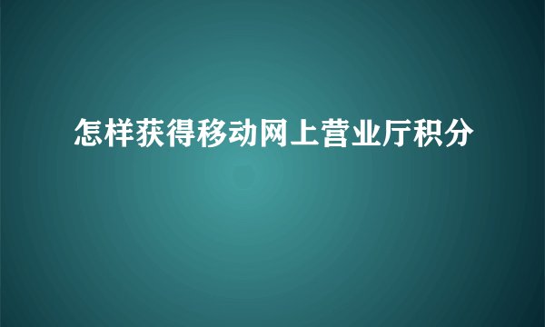 怎样获得移动网上营业厅积分