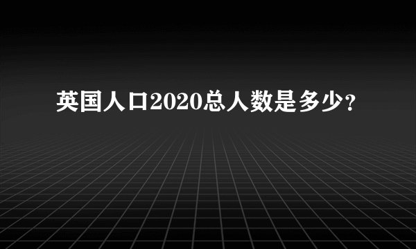 英国人口2020总人数是多少？
