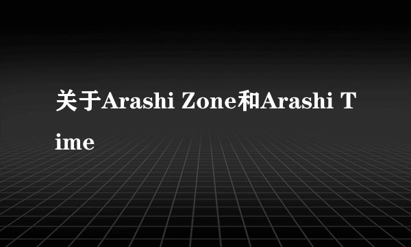 关于Arashi Zone和Arashi Time