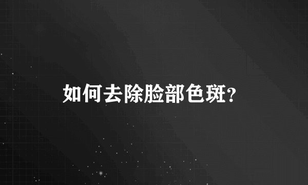 如何去除脸部色斑？