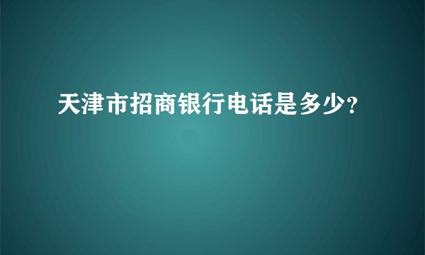 天津市招商银行电话是多少？