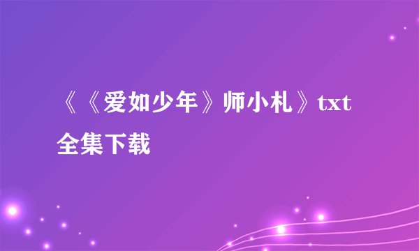 《《爱如少年》师小札》txt全集下载
