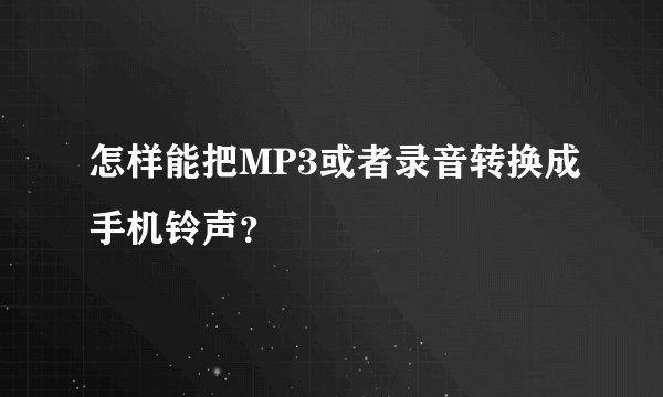 怎样能把MP3或者录音转换成手机铃声？