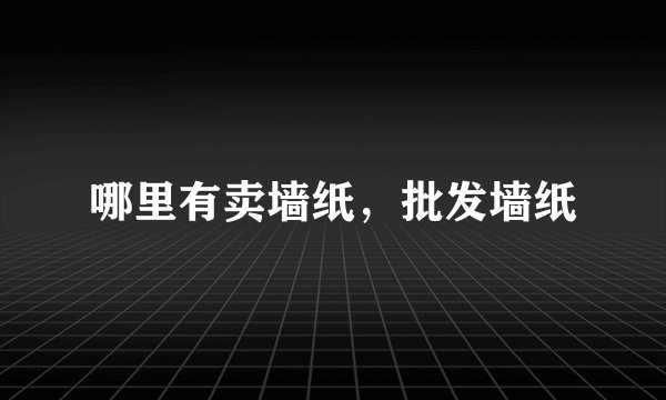 哪里有卖墙纸，批发墙纸