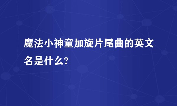 魔法小神童加旋片尾曲的英文名是什么?