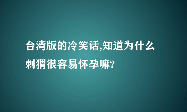 台湾版的冷笑话,知道为什么刺猬很容易怀孕嘛?
