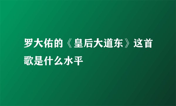 罗大佑的《皇后大道东》这首歌是什么水平