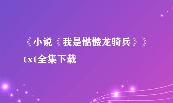 《小说《我是骷髅龙骑兵》》txt全集下载