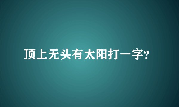 顶上无头有太阳打一字？