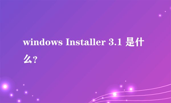 windows Installer 3.1 是什么?