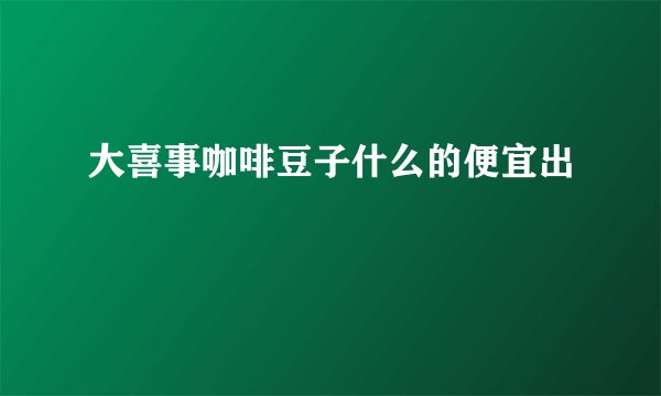 大喜事咖啡豆子什么的便宜出