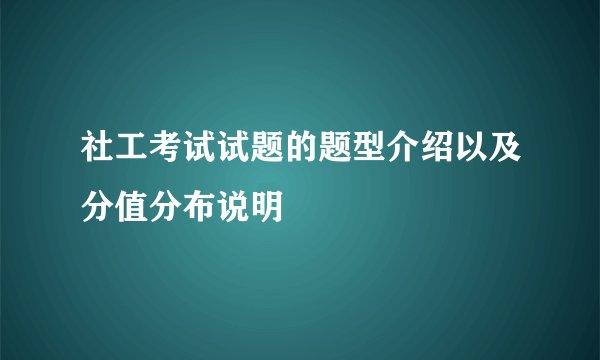 社工考试试题的题型介绍以及分值分布说明
